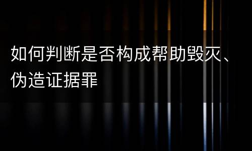 如何判断是否构成帮助毁灭、伪造证据罪