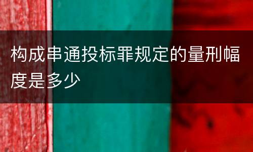 构成串通投标罪规定的量刑幅度是多少