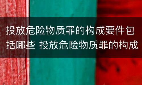 投放危险物质罪的构成要件包括哪些 投放危险物质罪的构成特征