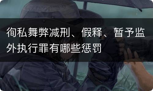 徇私舞弊减刑、假释、暂予监外执行罪有哪些惩罚