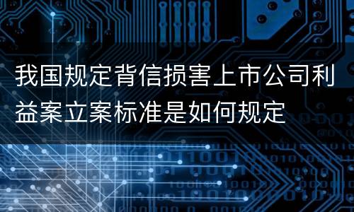 我国规定背信损害上市公司利益案立案标准是如何规定