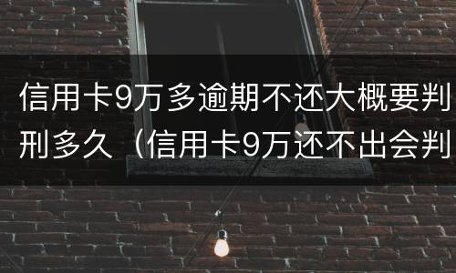 信用卡9万多逾期不还大概要判刑多久（信用卡9万还不出会判刑吗?）