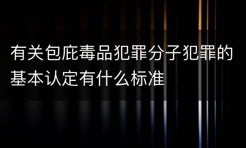 有关包庇毒品犯罪分子犯罪的基本认定有什么标准