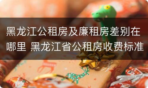 黑龙江公租房及廉租房差别在哪里 黑龙江省公租房收费标准