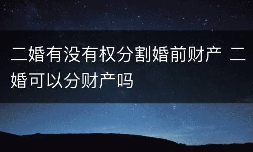 二婚有没有权分割婚前财产 二婚可以分财产吗