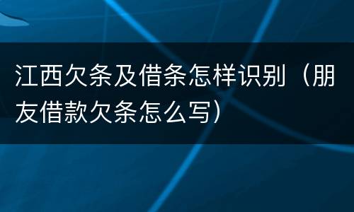 江西欠条及借条怎样识别（朋友借款欠条怎么写）