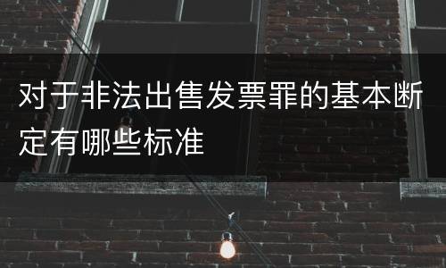 对于非法出售发票罪的基本断定有哪些标准