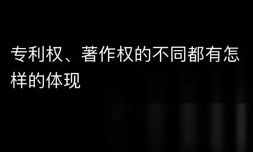 专利权、著作权的不同都有怎样的体现