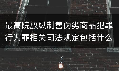 最高院放纵制售伪劣商品犯罪行为罪相关司法规定包括什么重要内容