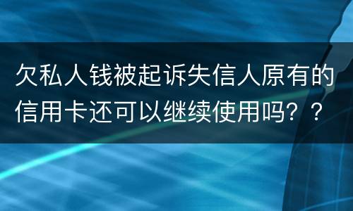 欠私人钱被起诉失信人原有的信用卡还可以继续使用吗？？会不会被封号