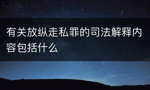 有关放纵走私罪的司法解释内容包括什么