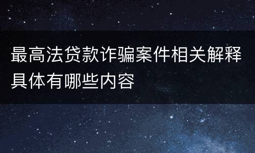 最高法贷款诈骗案件相关解释具体有哪些内容