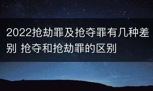 2022抢劫罪及抢夺罪有几种差别 抢夺和抢劫罪的区别