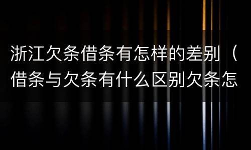 浙江欠条借条有怎样的差别（借条与欠条有什么区别欠条怎么写）