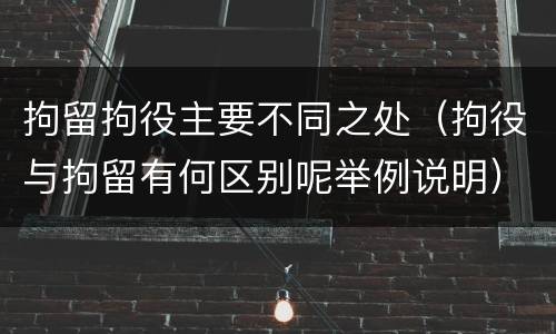 拘留拘役主要不同之处（拘役与拘留有何区别呢举例说明）