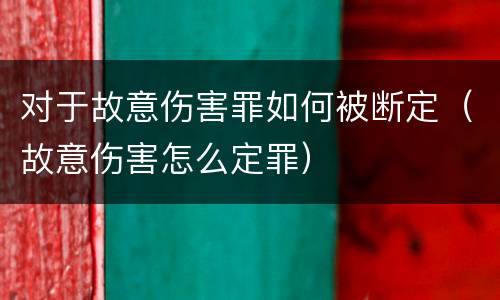 对于故意伤害罪如何被断定（故意伤害怎么定罪）