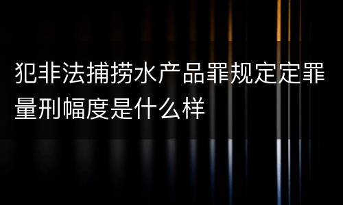 犯非法捕捞水产品罪规定定罪量刑幅度是什么样