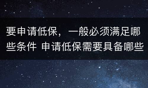 要申请低保，一般必须满足哪些条件 申请低保需要具备哪些条件