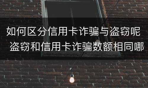 如何区分信用卡诈骗与盗窃呢 盗窃和信用卡诈骗数额相同哪个判的轻?