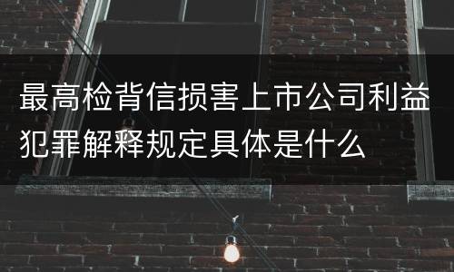 最高检背信损害上市公司利益犯罪解释规定具体是什么