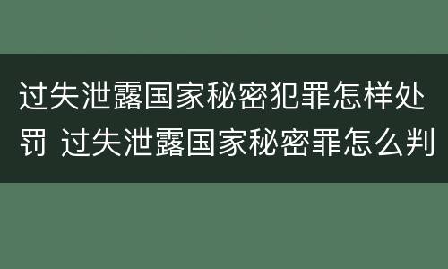 过失泄露国家秘密犯罪怎样处罚 过失泄露国家秘密罪怎么判