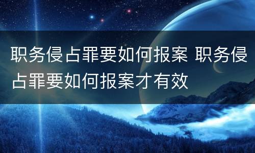 职务侵占罪要如何报案 职务侵占罪要如何报案才有效