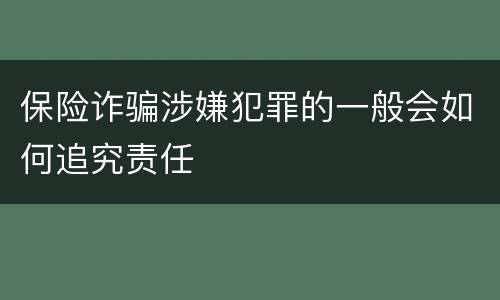 保险诈骗涉嫌犯罪的一般会如何追究责任