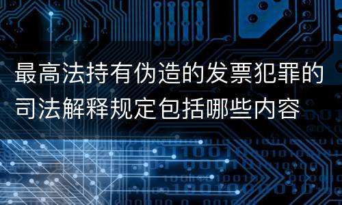 最高法持有伪造的发票犯罪的司法解释规定包括哪些内容