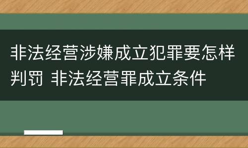 非法经营涉嫌成立犯罪要怎样判罚 非法经营罪成立条件