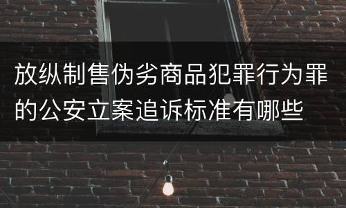 放纵制售伪劣商品犯罪行为罪的公安立案追诉标准有哪些