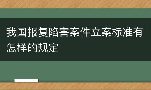 我国报复陷害案件立案标准有怎样的规定