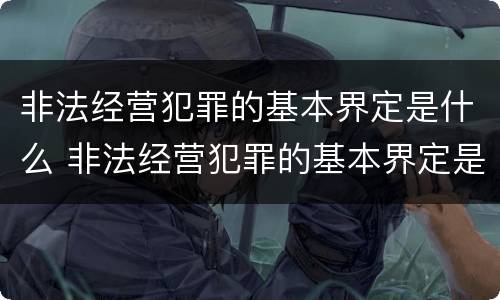 非法经营犯罪的基本界定是什么 非法经营犯罪的基本界定是什么意思