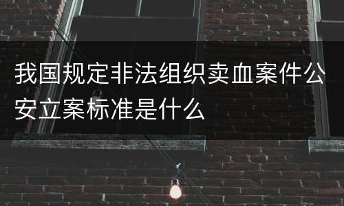 我国规定非法组织卖血案件公安立案标准是什么