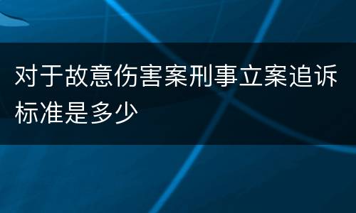 对于故意伤害案刑事立案追诉标准是多少