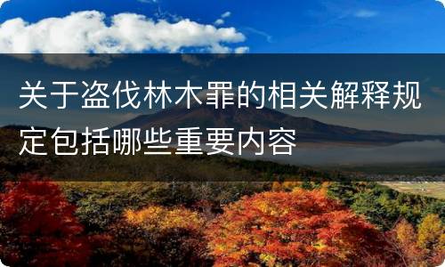 关于盗伐林木罪的相关解释规定包括哪些重要内容