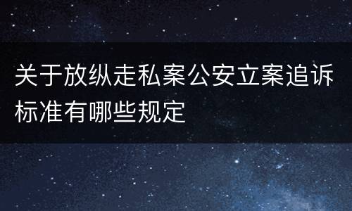 关于放纵走私案公安立案追诉标准有哪些规定