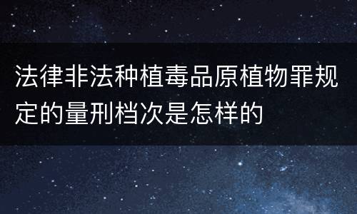 法律非法种植毒品原植物罪规定的量刑档次是怎样的