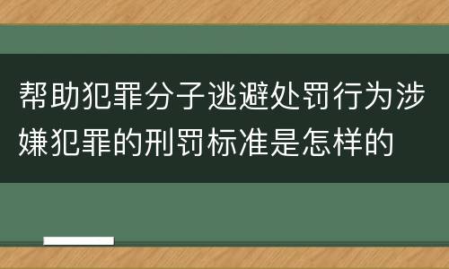 帮助犯罪分子逃避处罚行为涉嫌犯罪的刑罚标准是怎样的