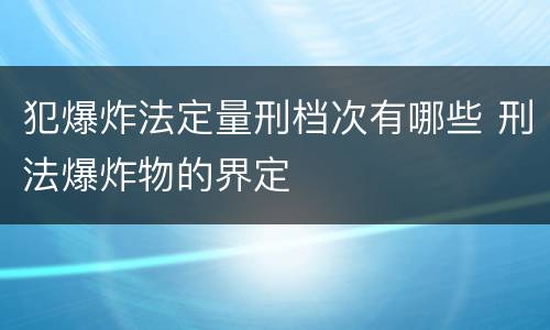 犯爆炸法定量刑档次有哪些 刑法爆炸物的界定