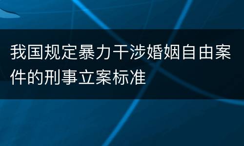 我国规定暴力干涉婚姻自由案件的刑事立案标准