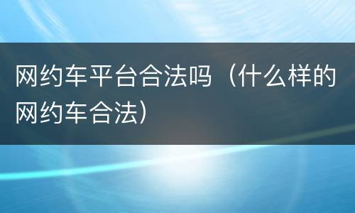 网约车平台合法吗（什么样的网约车合法）