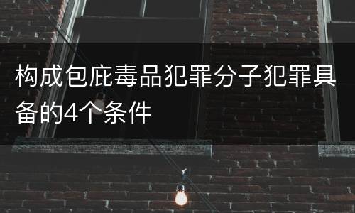 构成包庇毒品犯罪分子犯罪具备的4个条件