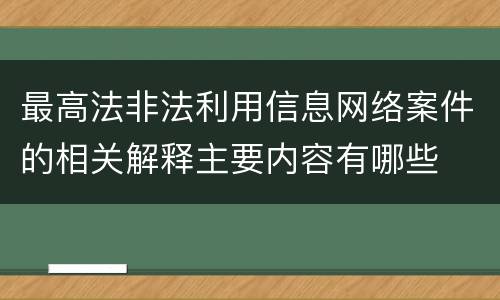 最高法非法利用信息网络案件的相关解释主要内容有哪些