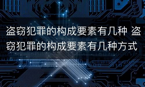 盗窃犯罪的构成要素有几种 盗窃犯罪的构成要素有几种方式