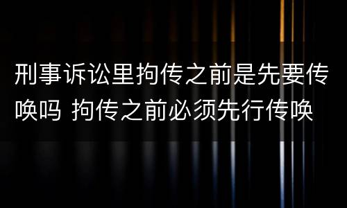 刑事诉讼里拘传之前是先要传唤吗 拘传之前必须先行传唤