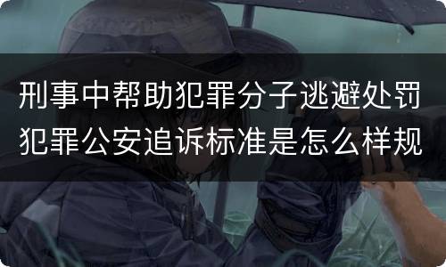 刑事中帮助犯罪分子逃避处罚犯罪公安追诉标准是怎么样规定