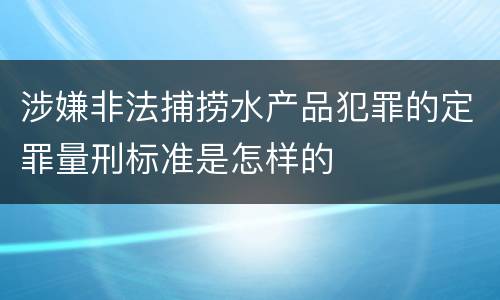 涉嫌非法捕捞水产品犯罪的定罪量刑标准是怎样的