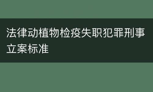 法律动植物检疫失职犯罪刑事立案标准