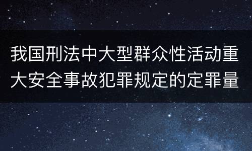 我国刑法中大型群众性活动重大安全事故犯罪规定的定罪量刑档次是多少