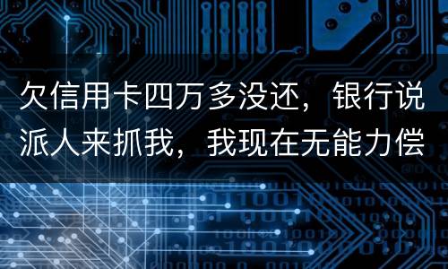 欠信用卡四万多没还，银行说派人来抓我，我现在无能力偿还，会怎么判刑呢